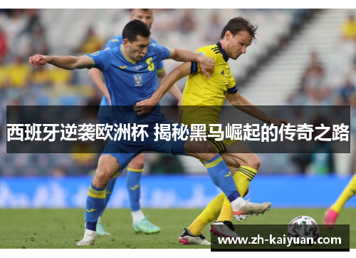 西班牙逆袭欧洲杯 揭秘黑马崛起的传奇之路
